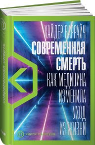 Современная смерть: Как медицина изменила уход из жизни - Варрайч Хайдер