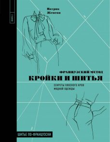 Французский метод кройки и шитья. Секреты плоского кроя модной одежды - Женеви Патрик