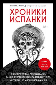 Хроники испанки. Ошеломляющее исследование самой смертоносной эпидемии гриппа, унесшей 100 миллионов жизней - Арнольд Кэтрин