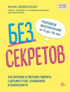 Без секретов. Как бережно и уверенно говорить с детьми о теле, отношениях и безопасности - Левинская Анна Юрьевна