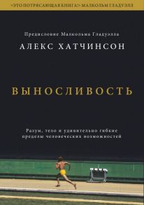 Выносливость. Разум, тело и удивительно гибкие пределы человеческих возможностей / Хатчинсон Алекс