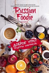 Доброе утро! Рецепты завтраков Russian Foodie (с автографом) / Зурабова Анастасия Михайловна, Веселова Алена