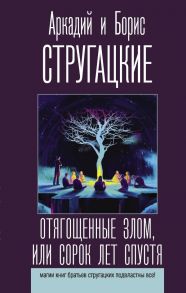 Отягощенные злом, или Сорок лет спустя - Стругацкий Аркадий Натанович, Стругацкий Борис Натанович