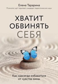 Хватит обвинять себя. Как навсегда избавиться от чувства вины - Тарарина Елена Вячеславовна