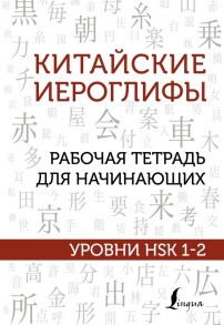 Китайские иероглифы. Рабочая тетрадь для начинающих. Уровни HSK 1-2 / Москаленко Марина Владиславовна