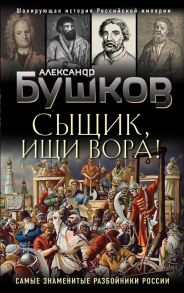 Сыщик, ищи вора! Или самые знаменитые разбойники России - Бушков Александр Александрович