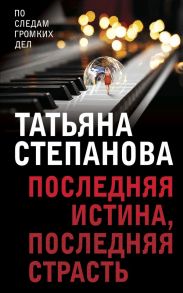 Последняя истина, последняя страсть - Степанова Татьяна Юрьевна