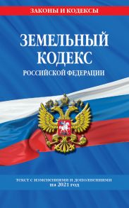 Земельный кодекс Российской Федерации: текст с посл. изм. и доп. на 2021 г.