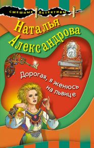 Дорогая, я женюсь на львице - Александрова Наталья Николаевна