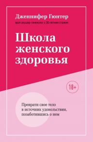 Школа женского здоровья. Преврати свое тело в источник удовольствия, позаботившись о нем