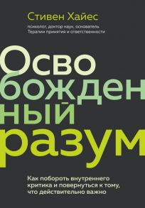 Освобожденный разум. Как побороть внутреннего критика и повернуться к тому, что действительно важно - Хайес Стивен