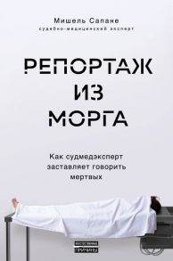 Репортаж из морга. Как судмедэксперт заставляет говорить мертвых - Сапане Мишель