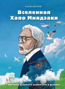 Вселенная Хаяо Миядзаки. Картины великого аниматора в деталях - Бертон Гаэль