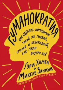 Гуманократия. Как сделать компанию такой же гибкой, смелой и креативной, как люди внутри нее - Хэмел Гэри, Занини Микеле