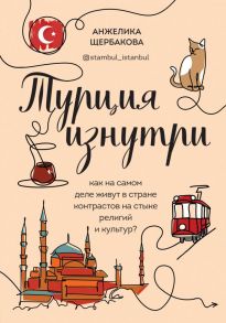 Турция изнутри. Как на самом деле живут в стране контрастов на стыке религий и культур? - Щербакова Анжелика Николаевна