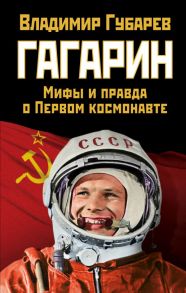 Гагарин. Мифы и правда о Первом космонавте - Губарев Владимир Степанович