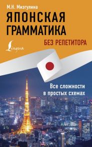 Японская грамматика без репетитора. Все сложности в простых схемах / Мизгулина Мария Натановна