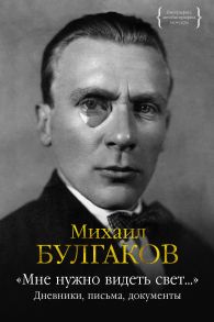 Мне нужно видеть свет… Дневники, письма, документы - Булгаков Михаил Афанасьевич