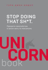 Stop doing that sh*t. Прекрати самосаботаж и начни жить по максимуму - Бишоп Гэри Джон