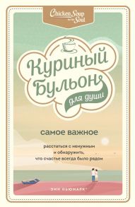 Куриный бульон для души. Самое важное. Расстаться с ненужным и обнаружить, что счастье всегда было рядом - Ньюмарк Эми, Берк-Чарвет Брук