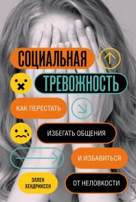 Социальная тревожность. Как перестать избегать общения и избавиться от неловкости - Хендриксен Эллен