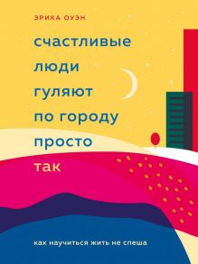 Счастливые люди гуляют по городу просто так. Как научиться жить не спеша - Оуэн Эрика