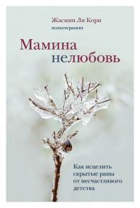 Мамина нелюбовь. Как исцелить скрытые раны от несчастливого детства - Ли Кори Жасмин