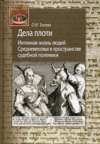 Дела плоти. Интимная жизнь людей Средневековья в пространстве судебной полемики - Тогоева Ольга Игоревна