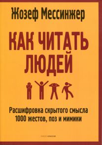 Как читать людей: Расшифровка скрытого смысла 1000 жестов, поз и мимики - Мессинжер Ж.