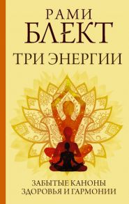 Три энергии. Забытые каноны здоровья и гармонии - Блект Рами