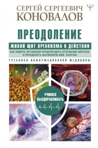 Преодоление. Живой Щит организма в действии. Как помочь организму предупредить вторжение вирусов и преодолеть вызванную ими болезнь. Учебники Информационной медицины - Коновалов Сергей Сергеевич