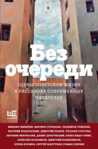 Без очереди. Сцены советской жизни в рассказах современных писателей - Улицкая Людмила Евгеньевна, Шишкин Михаил Павлович, Быков Дмитрий Львович, Толстая Татьяна Никитична, Водолазкин Евгений Германович, Сальников Алексей Борисович, Идиатуллин Шамиль Шаук