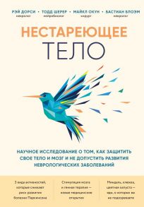 Нестареющее тело. Научное исследование о том, как защитить свои тело и мозг и не допустить развития неврологических заболеваний - Дорси Рэй, Шерер Тодд, Окун Майкл, Блоэм Бастиан