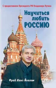 Научиться любить Россию. С предисловием Путина В.В. - Фрай Ханс-Йоахим