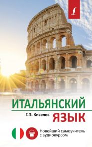 Итальянский язык. Новейший самоучитель с аудиокурсом - Киселев Геннадий Петрович