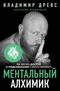 Ментальный алхимик. Как получить доступ к подсознанию и обрести уверенность - Древс Владимир, Вриндавати Анастасия, Вриндавати Анастасия