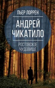 Андрей Чикатило. Ростовское чудовище - Лоррен Пьер