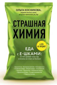 Страшная химия: Еда с Е-шками. Из чего делают нашу еду и почему не стоит ее бояться - Косникова Ольга Игоревна