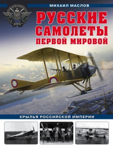 Русские самолеты Первой мировой: Крылья Российской империи - Маслов Михаил Александрович