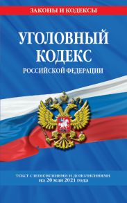 Уголовный кодекс Российской Федерации: текст с изм. и доп. на 20 мая 2021 г.