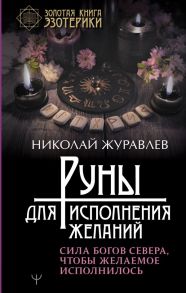 Руны для исполнения желаний. Сила богов Севера, чтобы желаемое исполнилось - Журавлев Николай Борисович