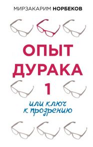 Опыт дурака 1, или Ключ к прозрению - Норбеков Мирзакарим Санакулович