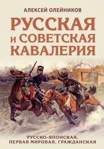 Русская и советская кавалерия: Русско-японская, Первая Мировая, Гражданская - Олейников Алексей Владимирович