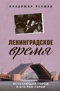 Ленинградское время. Исчезающий город и его рок-герои - Рекшан Владимир Ольгердович