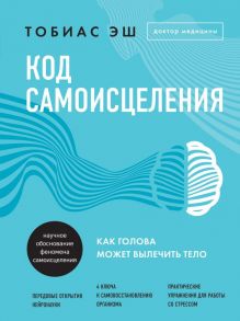 Код самоисцеления. Как голова может вылечить тело - Эш Тобиас