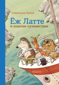 Еж Латте и опасное путешествие. Приключение второе (ил. Д. Наппа) - Любек Себастьян