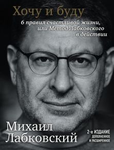 Хочу и буду. 6 правил счастливой жизни, или Метод Лабковского в действии - Лабковский Михаил