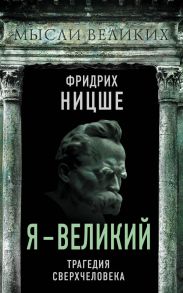 Я – великий. Трагедия сверхчеловека - Ницше Фридрих Вильгельм