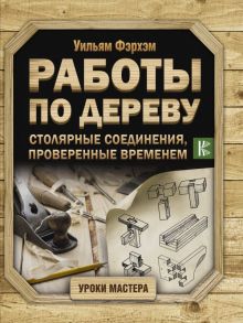 Работы по дереву. Столярные соединения, проверенные временем - Фэрхэм Уильям