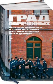 Град обреченных: Честный репортаж о семи колониях для пожизненно осужденных / Меркачева Ева Михайловна